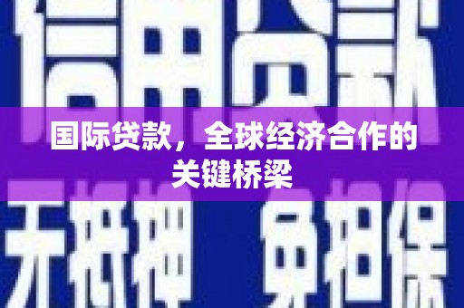 隰县国际贷款，全球经济合作的关键桥梁