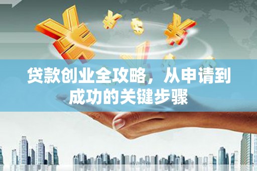 隰县贷款创业全攻略，从申请到成功的关键步骤