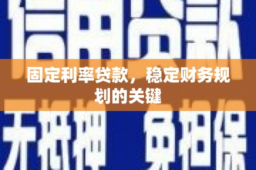隰县固定利率贷款，稳定财务规划的关键