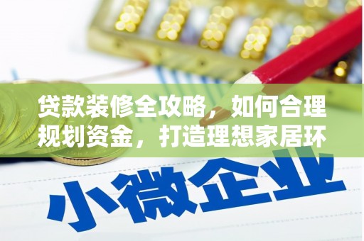 隰县贷款装修全攻略，如何合理规划资金，打造理想家居环境
