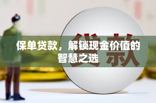 隰县保单贷款，解锁现金价值的智慧之选