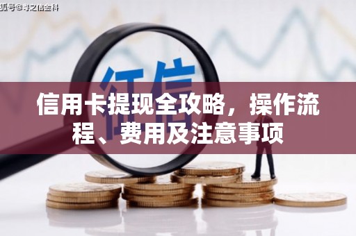 隰县信用卡提现全攻略，操作流程、费用及注意事项