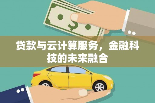 隰县贷款与云计算服务，金融科技的未来融合