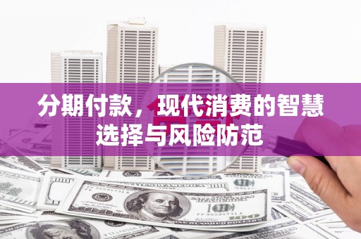 隰县分期付款，现代消费的智慧选择与风险防范