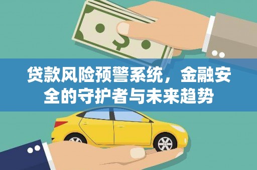 隰县贷款风险预警系统，金融安全的守护者与未来趋势