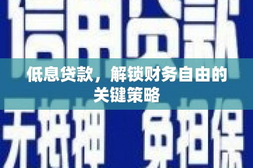 隰县低息贷款，解锁财务自由的关键策略