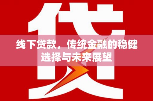 隰县线下贷款，传统金融的稳健选择与未来展望
