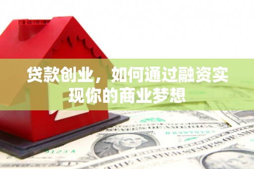 隰县贷款创业，如何通过融资实现你的商业梦想
