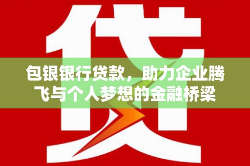 隰县包银银行贷款，助力企业腾飞与个人梦想的金融桥梁