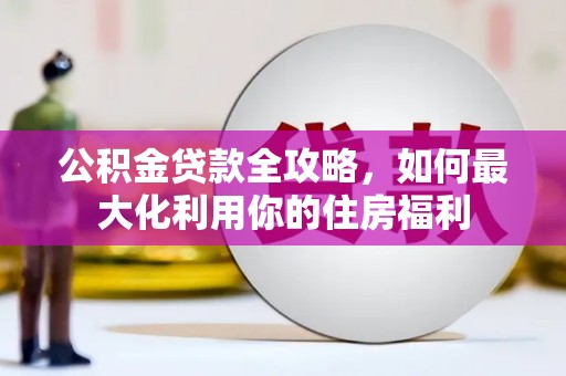 隰县公积金贷款全攻略，如何最大化利用你的住房福利