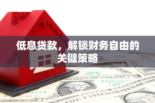 隰县低息贷款，解锁财务自由的关键策略