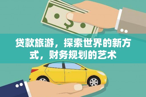 隰县贷款旅游，探索世界的新方式，财务规划的艺术