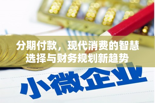 隰县分期付款，现代消费的智慧选择与财务规划新趋势