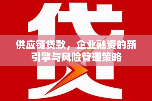 隰县供应链贷款，企业融资的新引擎与风险管理策略