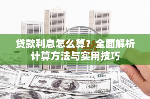 隰县贷款利息怎么算？全面解析计算方法与实用技巧