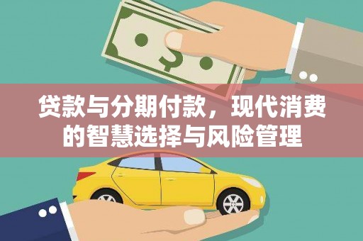 隰县贷款与分期付款，现代消费的智慧选择与风险管理