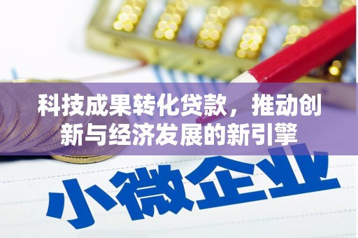 隰县科技成果转化贷款，推动创新与经济发展的新引擎