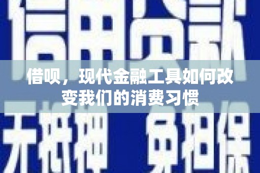隰县借呗，现代金融工具如何改变我们的消费习惯