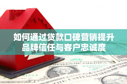 隰县如何通过贷款口碑营销提升品牌信任与客户忠诚度