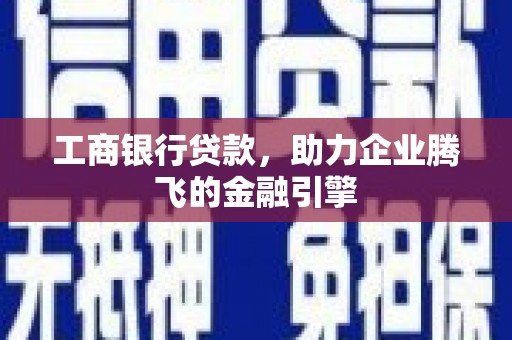 隰县工商银行贷款，助力企业腾飞的金融引擎