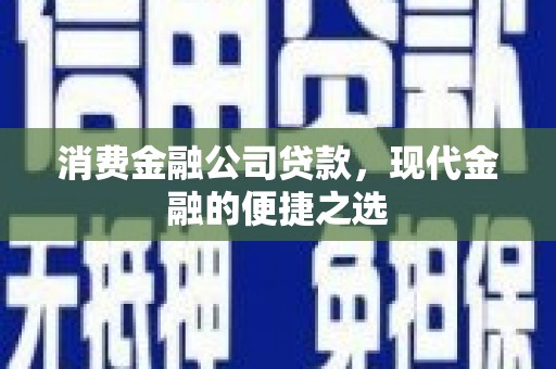 隰县消费金融公司贷款，现代金融的便捷之选