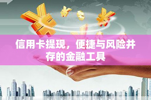 隰县信用卡提现，便捷与风险并存的金融工具