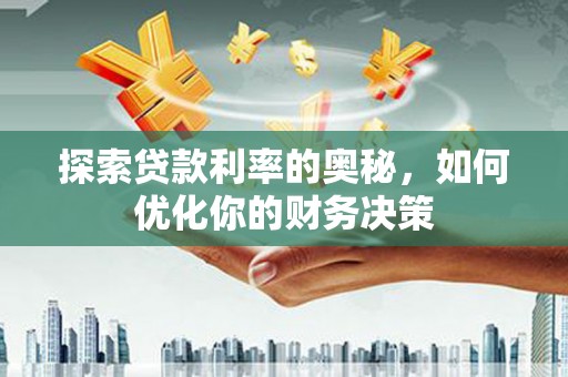 隰县探索贷款利率的奥秘，如何优化你的财务决策
