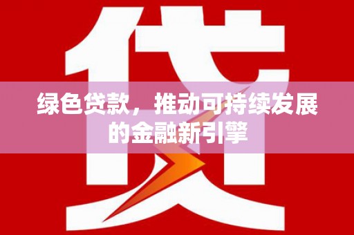 隰县绿色贷款，推动可持续发展的金融新引擎