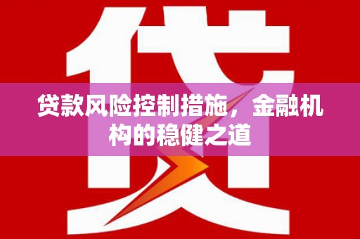 隰县贷款风险控制措施，金融机构的稳健之道
