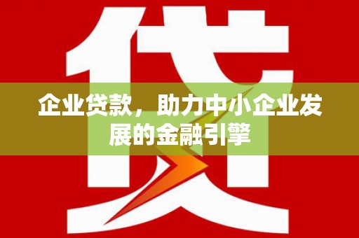 隰县企业贷款，助力中小企业发展的金融引擎