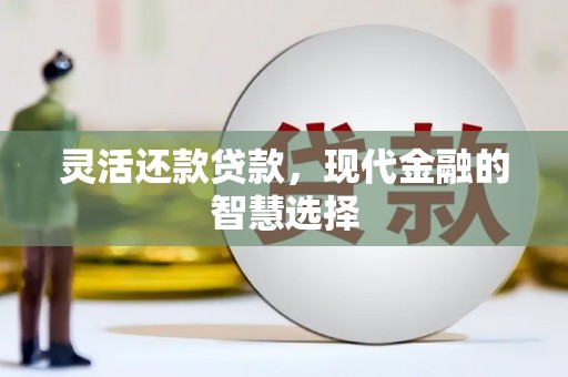 隰县灵活还款贷款，现代金融的智慧选择