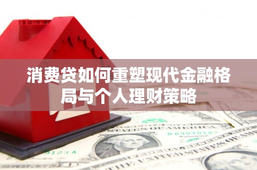 隰县消费贷如何重塑现代金融格局与个人理财策略
