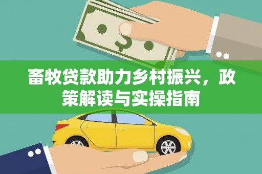 隰县畜牧贷款助力乡村振兴，政策解读与实操指南