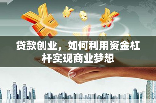 隰县贷款创业，如何利用资金杠杆实现商业梦想
