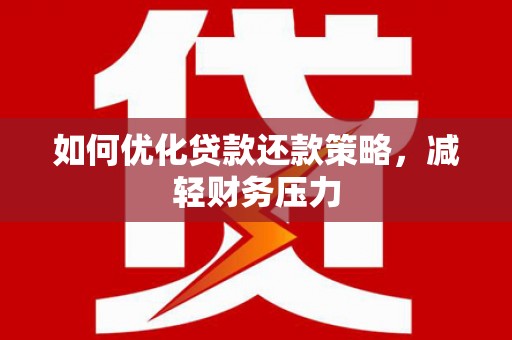 隰县如何优化贷款还款策略，减轻财务压力