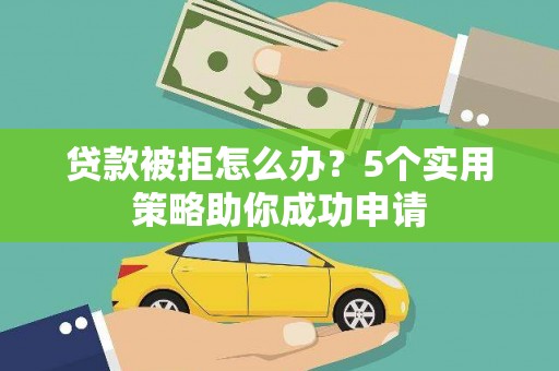 隰县贷款被拒怎么办？5个实用策略助你成功申请