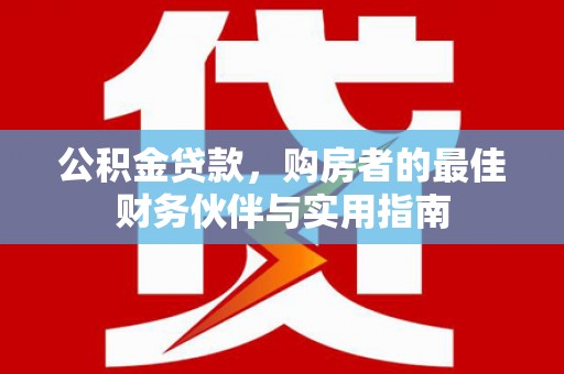 隰县公积金贷款，购房者的最佳财务伙伴与实用指南