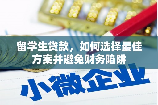 隰县留学生贷款，如何选择最佳方案并避免财务陷阱