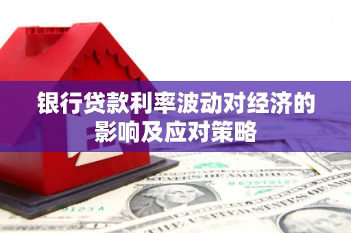 隰县银行贷款利率波动对经济的影响及应对策略