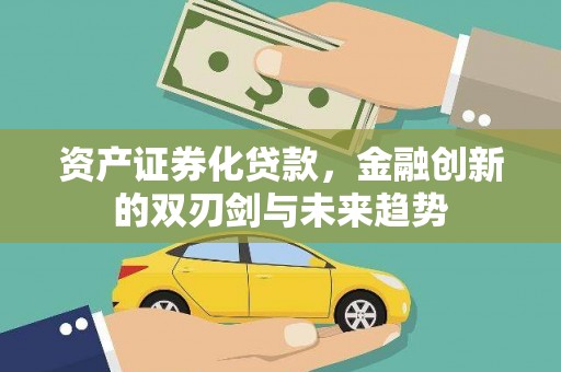 隰县资产证券化贷款，金融创新的双刃剑与未来趋势