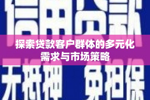 隰县探索贷款客户群体的多元化需求与市场策略