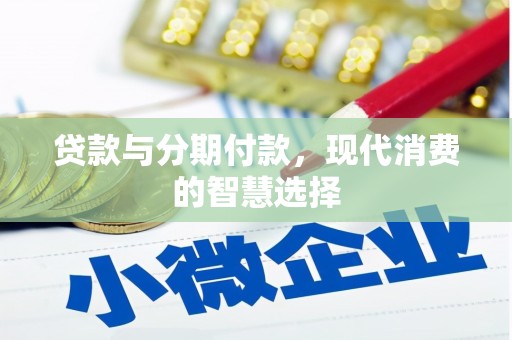 隰县贷款与分期付款，现代消费的智慧选择