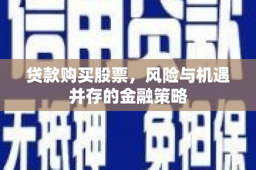 隰县贷款购买股票，风险与机遇并存的金融策略