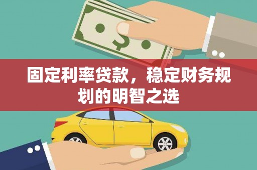 隰县固定利率贷款，稳定财务规划的明智之选