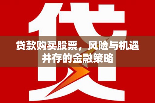 隰县贷款购买股票，风险与机遇并存的金融策略