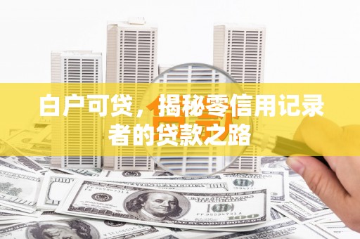 隰县白户可贷，揭秘零信用记录者的贷款之路