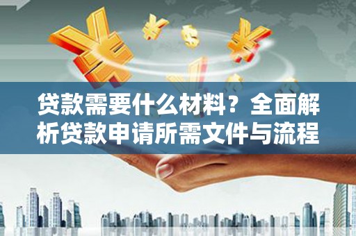 隰县贷款需要什么材料？全面解析贷款申请所需文件与流程