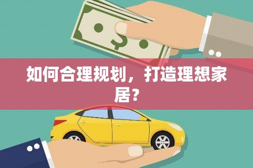 隰县如何合理规划，打造理想家居？