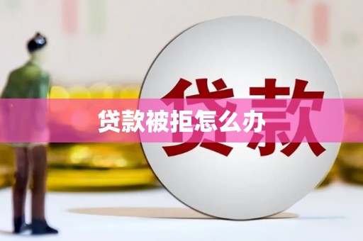 隰县贷款被拒怎么办