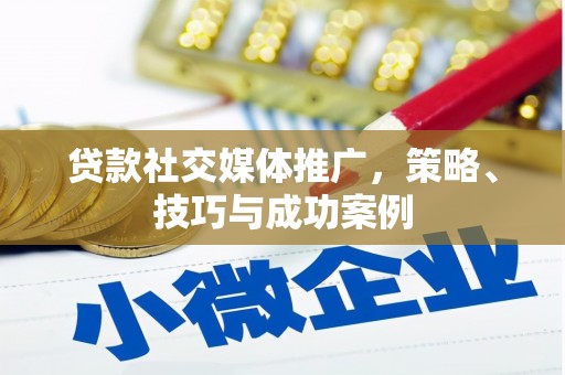 隰县贷款社交媒体推广，策略、技巧与成功案例